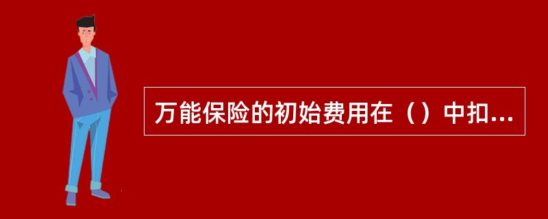 万能保险的初始费用在（）中扣除。