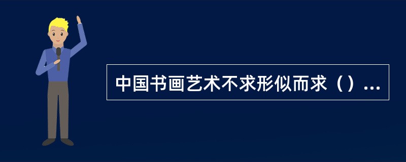 中国书画艺术不求形似而求（），追求气韵生动。