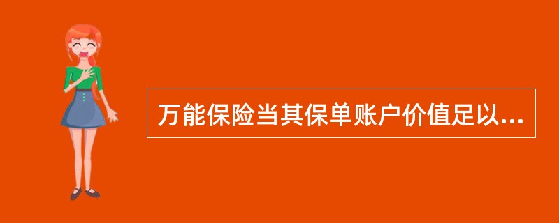 万能保险当其保单账户价值足以支付各项费用时.投保人可以暂缓缴付保费.保险公司将从