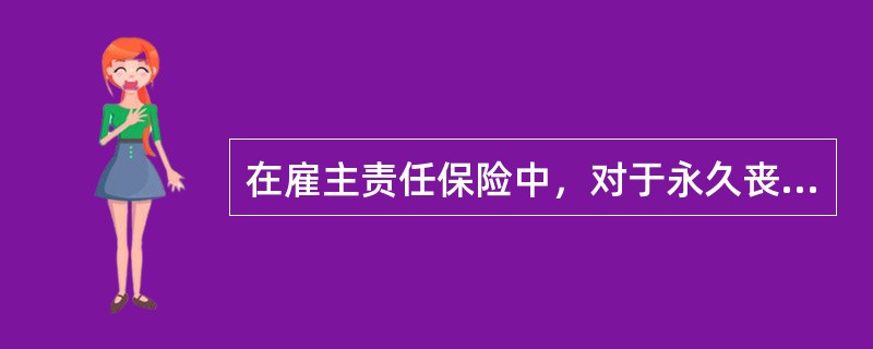 在雇主责任保险中，对于永久丧失全部工作能力的赔偿标准是（）。