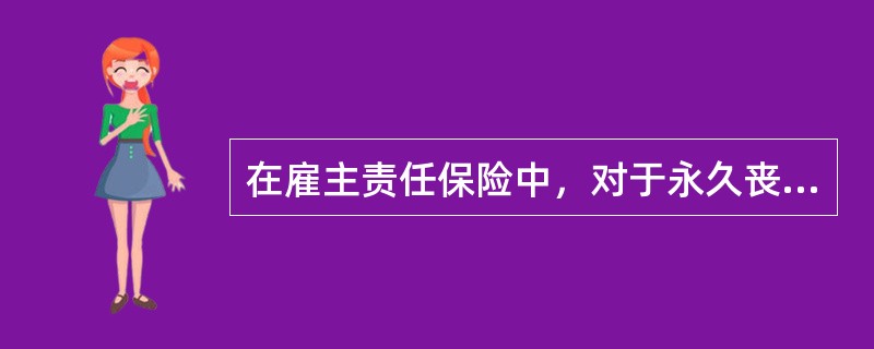 在雇主责任保险中，对于永久丧失全部工作能力的赔偿标准是（）。