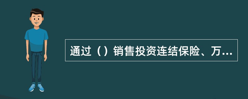 通过（）销售投资连结保险、万能保险，必须保证投保人阅读理解产品说明书。