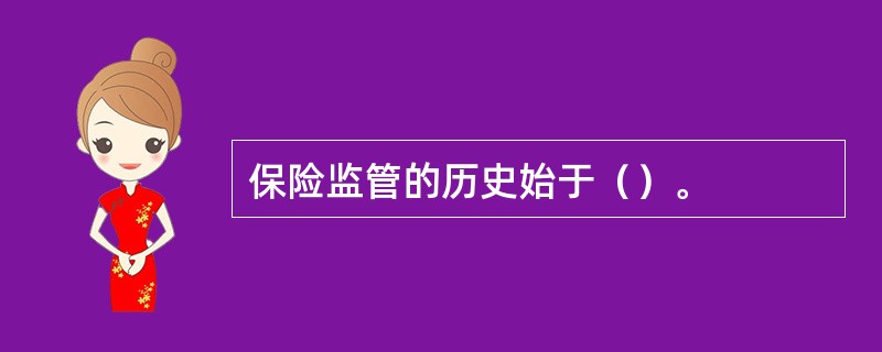 保险监管的历史始于（）。