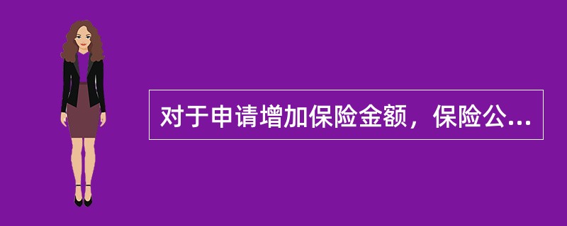 对于申请增加保险金额，保险公司通常都有哪些条件规定（）。