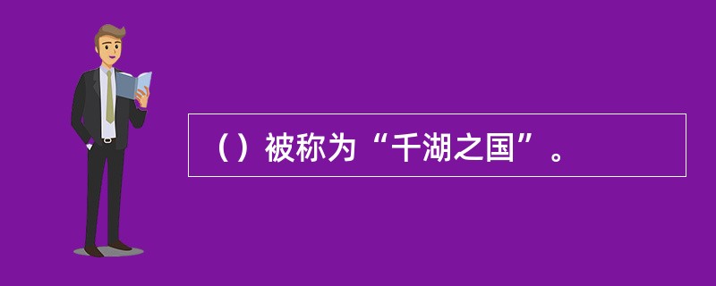 （）被称为“千湖之国”。