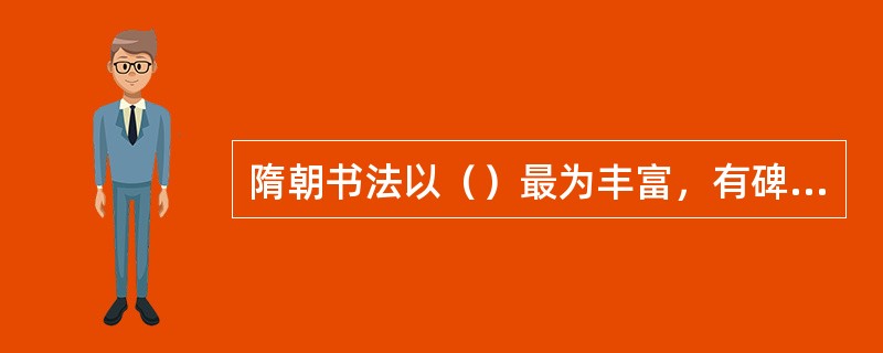 隋朝书法以（）最为丰富，有碑、墓志、造像记、造塔记等。作品如《（）》、《（）》等