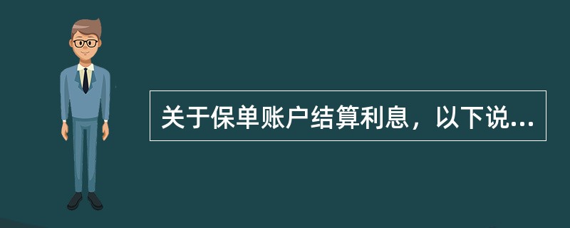 关于保单账户结算利息，以下说法正确的有（）。
