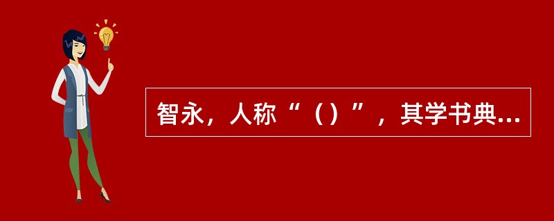 智永，人称“（）”，其学书典故有“（）”、“（）”，传世作品有《（）》。