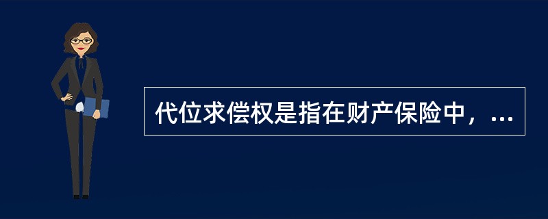 代位求偿权是指在财产保险中，保险标的由于第三者责任导致保险损失，保险人向被保险人