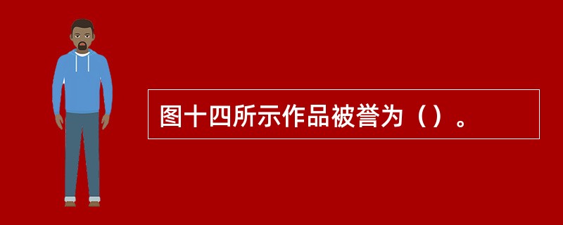 图十四所示作品被誉为（）。
