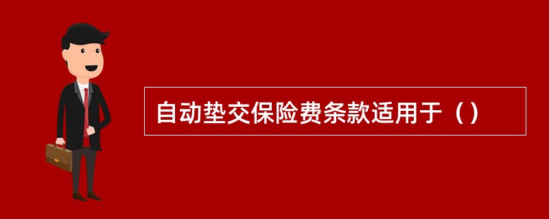 自动垫交保险费条款适用于（）