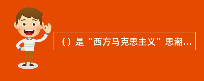 （）是“西方马克思主义”思潮中最早出现的流派，也是其中最有影响的一个流派。