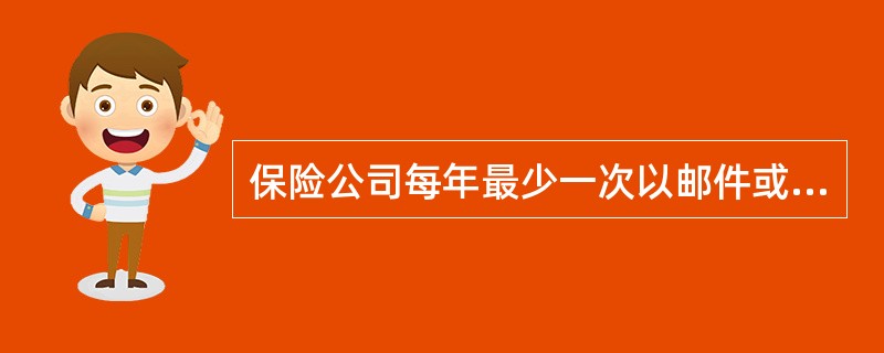 保险公司每年最少一次以邮件或亲送方式寄送给投保人或者保单持有人一份个人保单年度报