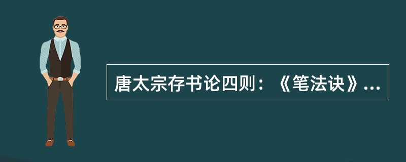 唐太宗存书论四则：《笔法诀》、《（）》、《（）》、《（）》。他在《论书》、《指意