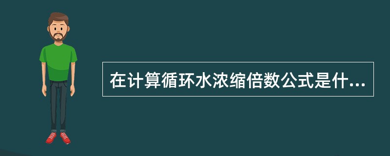 在计算循环水浓缩倍数公式是什么？字母分别表示什么含义？