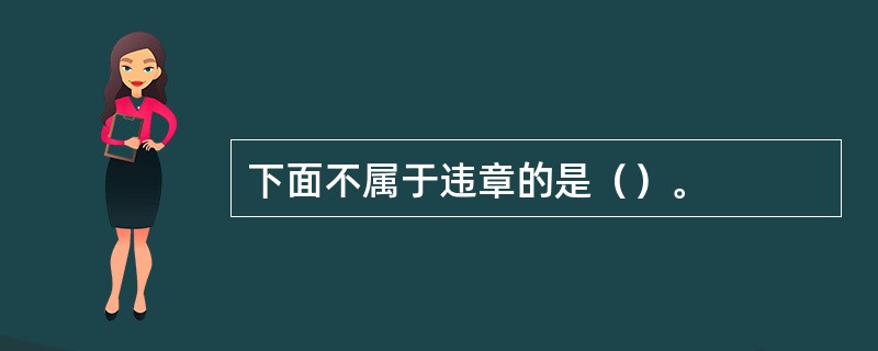 下面不属于违章的是（）。