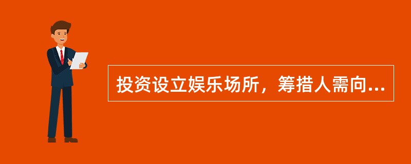 投资设立娱乐场所，筹措人需向文化主管部门递交投资人资产证明。