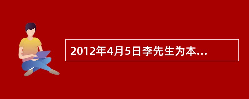 2012年4月5日李先生为本人投保了一年期的人身意外伤害保险及附加意外伤害医疗保