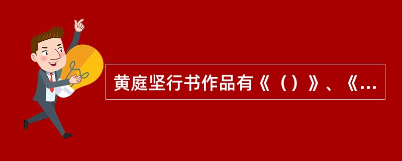 黄庭坚行书作品有《（）》、《（）》、《经伏波神祠诗》、《松风阁诗》等；草书作品有