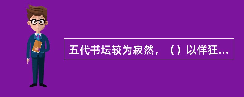 五代书坛较为寂然，（）以佯狂独步天下，称雄一世。