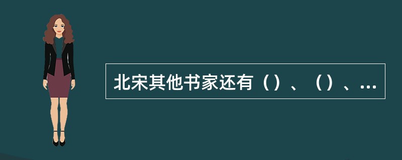 北宋其他书家还有（）、（）、（）、（）、（）等。