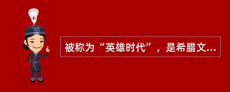 被称为“英雄时代”，是希腊文明中的（）。
