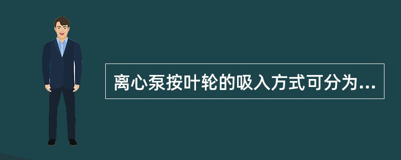 离心泵按叶轮的吸入方式可分为单级泵和多级泵。