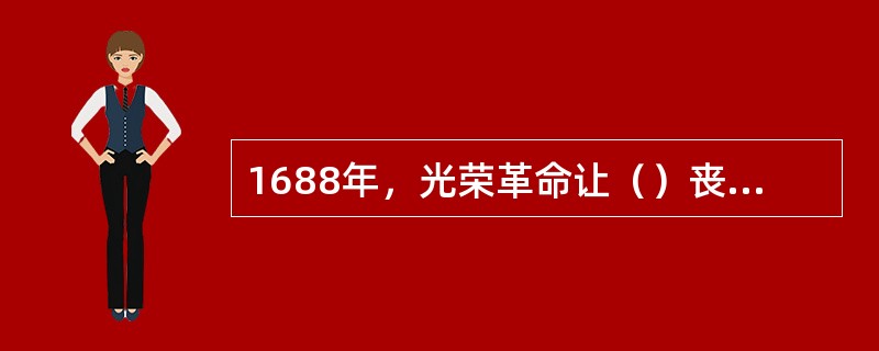 1688年，光荣革命让（）丧失了英国王位。