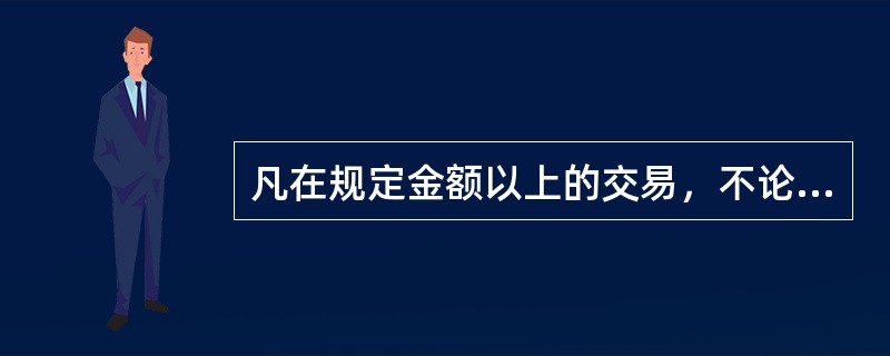 凡在规定金额以上的交易，不论是否可疑，都应当向反洗钱主管机关报告的制度，是指。（