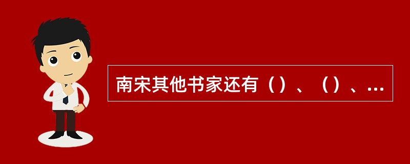 南宋其他书家还有（）、（）、（）、（）等。