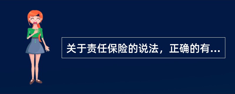 关于责任保险的说法，正确的有（）。