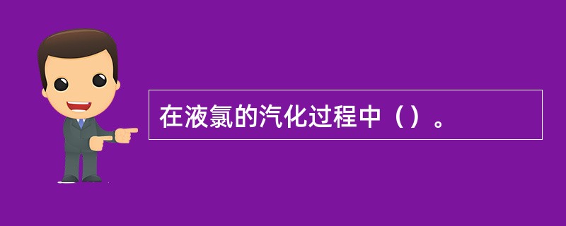 在液氯的汽化过程中（）。