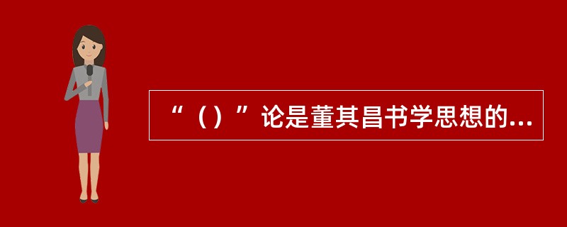 “（）”论是董其昌书学思想的核心，含有三个方面的内容：其一是“（）”，其二是“（