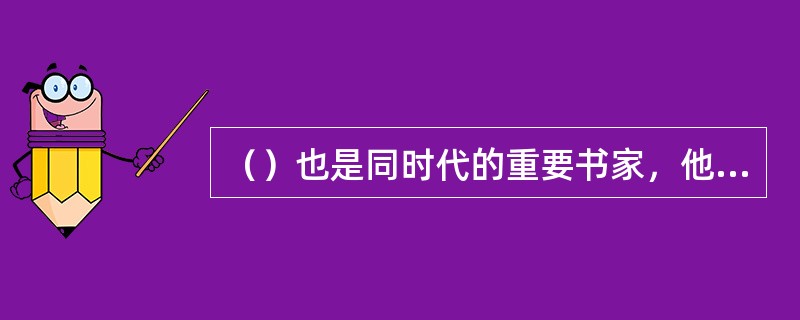 （）也是同时代的重要书家，他是赵所提倡的复兴晋人书法潮流中最为执着的典型。