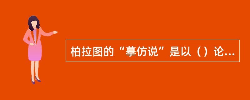 柏拉图的“摹仿说”是以（）论为基础的。