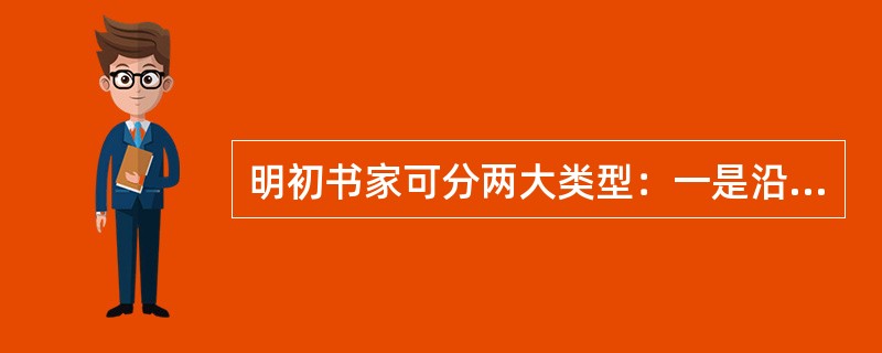 明初书家可分两大类型：一是沿袭元人书风的基础上继续发展的书家，代表人物是（），一