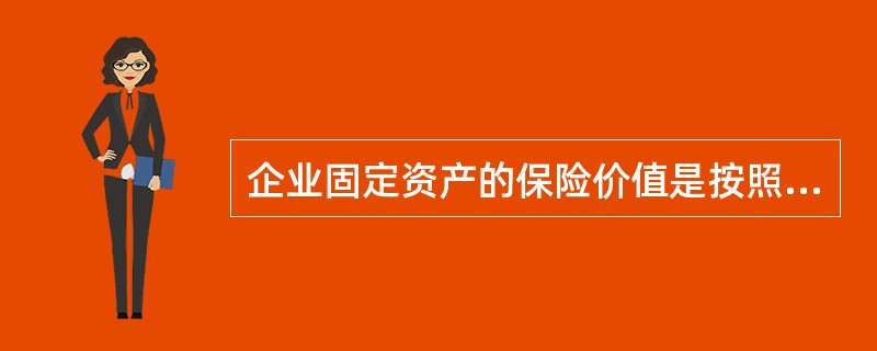 企业固定资产的保险价值是按照投保时的重置价值确定的。