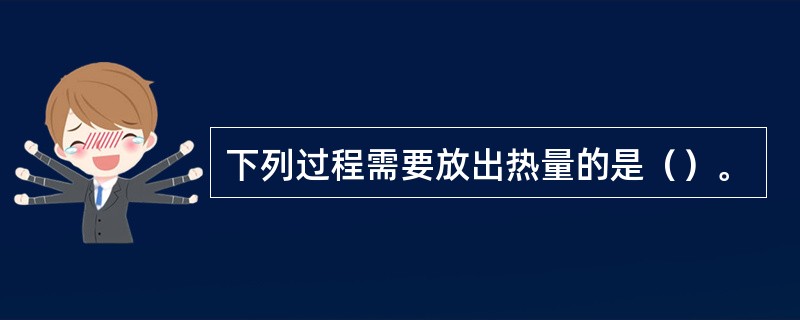 下列过程需要放出热量的是（）。