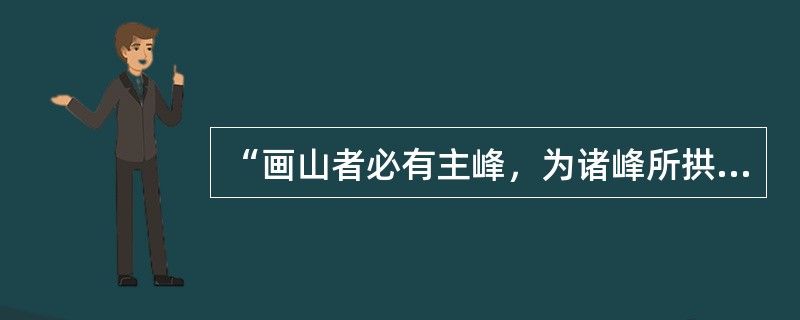 “画山者必有主峰，为诸峰所拱向”语出（）。