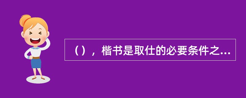 （），楷书是取仕的必要条件之一。