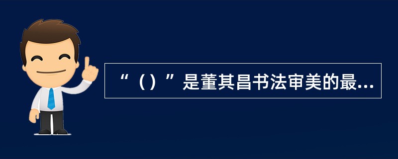 “（）”是董其昌书法审美的最高境界，“（）”是一种人格精神的表现，一种性情的反映