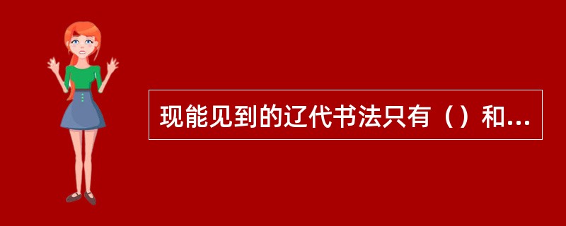 现能见到的辽代书法只有（）和（）两类。