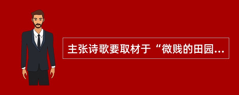 主张诗歌要取材于“微贱的田园生活”的是（）