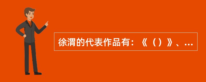 徐渭的代表作品有：《（）》、《（）》、《（）》、《（）》等。