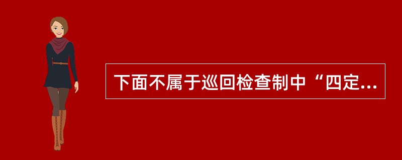 下面不属于巡回检查制中“四定一挂”内容的是（）。