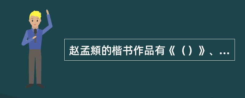 赵孟頫的楷书作品有《（）》、《（）》、《（）》、《（）》、《（）》。