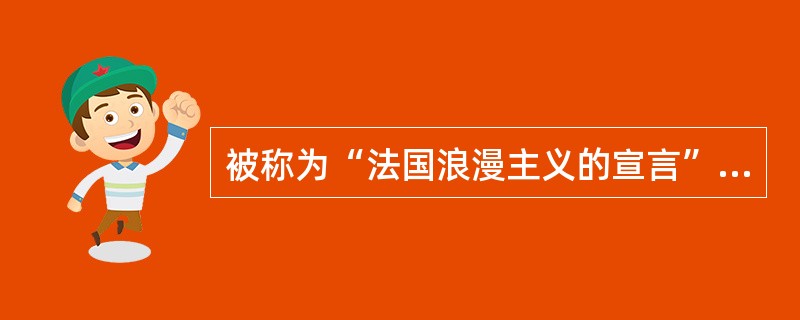 被称为“法国浪漫主义的宣言”的文章是雨果的（）