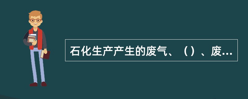 石化生产产生的废气、（）、废渣多，污染严重。