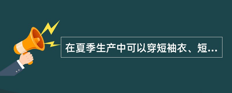 在夏季生产中可以穿短袖衣、短裤上岗。