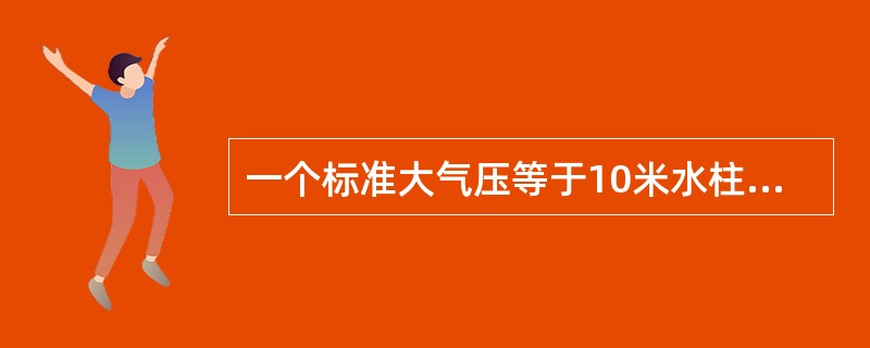 一个标准大气压等于10米水柱的静压强。